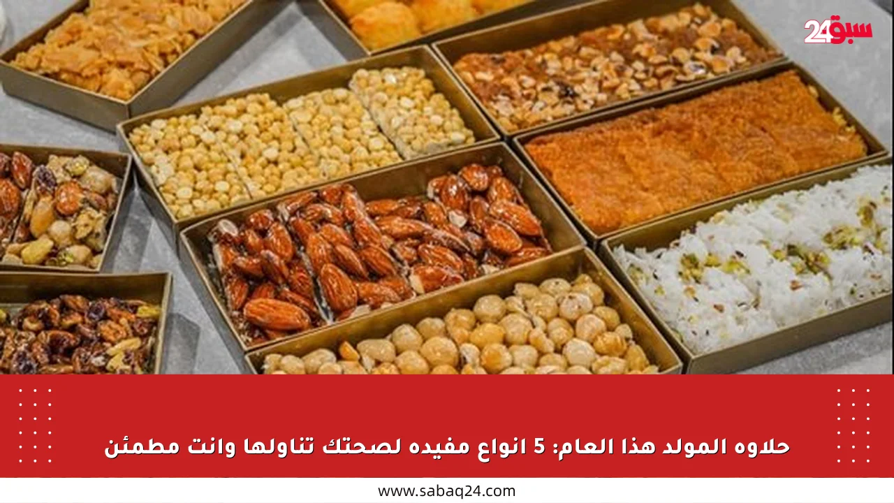 حلاوة المولد هذا العام: 5 أنواع مفيدة لصحتك تناولها وأنت مطمئن